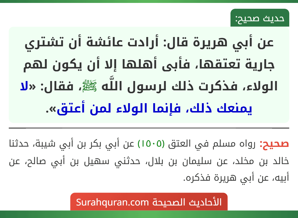 عن أبي هريرة قال: أرادت عائشة أن تشتري جارية تعتقها، فأبى أهلها إلا أن يكون لهم الولاء، فذكرت ذلك لرسول اللَّه ﷺ، فقال: «لا يمنعك ذلك، فإنما الولاء لمن أعتق».
