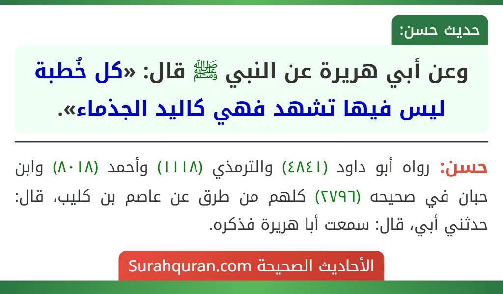 وعن أبي هريرة عن النبي ﷺ قال: «كل خُطبة ليس فيها تشهد فهي كاليد الجذماء». وعن أبي هريرة عن النبي ﷺ قال: «كل خُطبة ليس فيها تشهد فهي كاليد الجذماء».