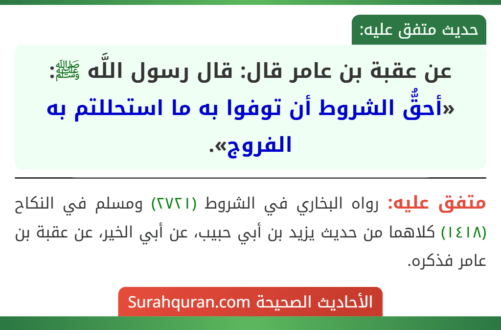 عن عقبة بن عامر قال: قال رسول اللَّه ﷺ: «أحقُّ الشروط أن توفوا به ما استحللتم به الفروج». عن عقبة بن عامر قال: قال رسول اللَّه ﷺ: «أحقُّ الشروط أن توفوا به ما استحللتم به الفروج».