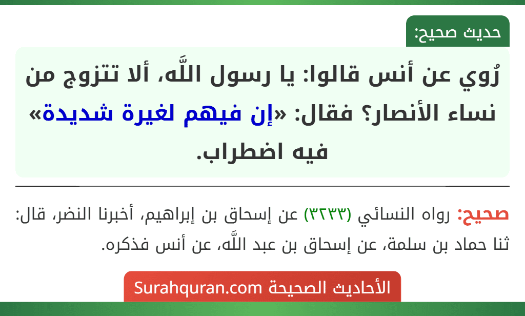 رُوي عن أنس قالوا: يا رسول اللَّه، ألا تتزوج من نساء الأنصار؟ فقال: «إن فيهم لغيرة شديدة» فيه اضطراب.