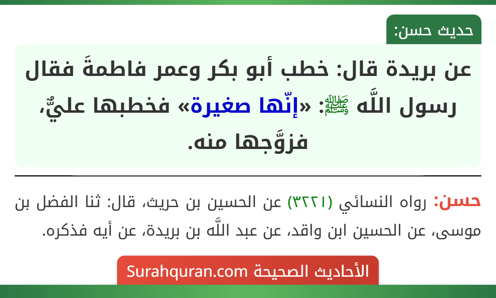 عن بريدة قال: خطب أبو بكر وعمر فاطمةَ فقال رسول اللَّه ﷺ: «إنّها صغيرة» فخطبها عليٌّ، فزوَّجها منه. عن بريدة قال: خطب أبو بكر وعمر فاطمةَ فقال رسول اللَّه ﷺ: «إنّها صغيرة» فخطبها عليٌّ، فزوَّجها منه.
