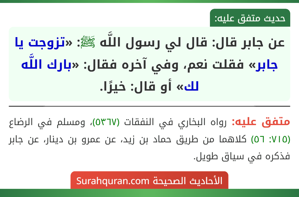 عن جابر قال: قال لي رسول اللَّه ﷺ: «تزوجت يا جابر» فقلت نعم، وفي آخره فقال: «بارك اللَّه لك» أو قال: خيرًا.