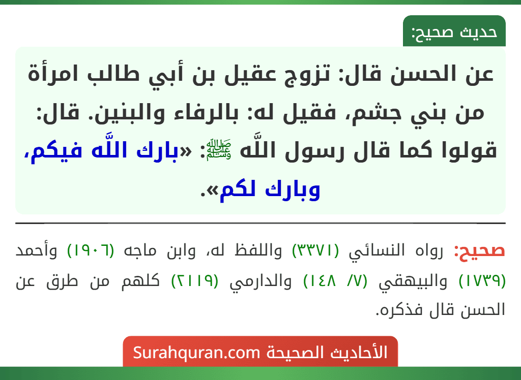 عن الحسن قال: تزوج عقيل بن أبي طالب امرأة من بني جشم، فقيل له: بالرفاء والبنين. قال: قولوا كما قال رسول اللَّه ﷺ: «بارك اللَّه فيكم، وبارك لكم».