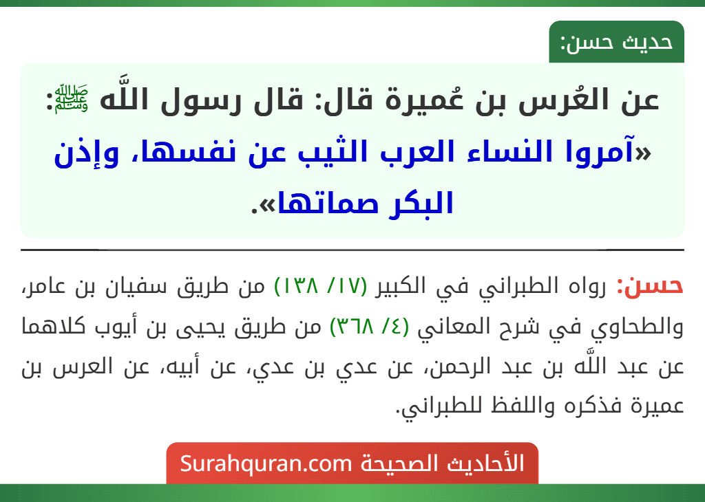 عن العُرس بن عُميرة قال: قال رسول اللَّه ﷺ: «آمروا النساء العرب الثيب عن نفسها، وإذن البكر صماتها». عن العُرس بن عُميرة قال: قال رسول اللَّه ﷺ: «آمروا النساء العرب الثيب عن نفسها، وإذن البكر صماتها».