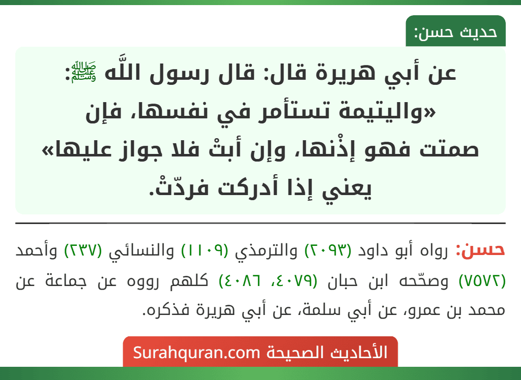 عن أبي هريرة قال: قال رسول اللَّه ﷺ: «واليتيمة تستأمر في نفسها، فإن
صمتت فهو إذْنها، وإن أبتْ فلا جواز عليها» يعني إذا أدركت فردّتْ.