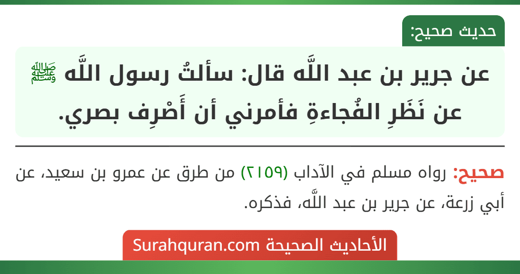 عن جرير بن عبد اللَّه قال: سألتُ رسول اللَّه ﷺ عن نَظَرِ الفُجاءةِ فأمرني أن أَصْرِف بصري.