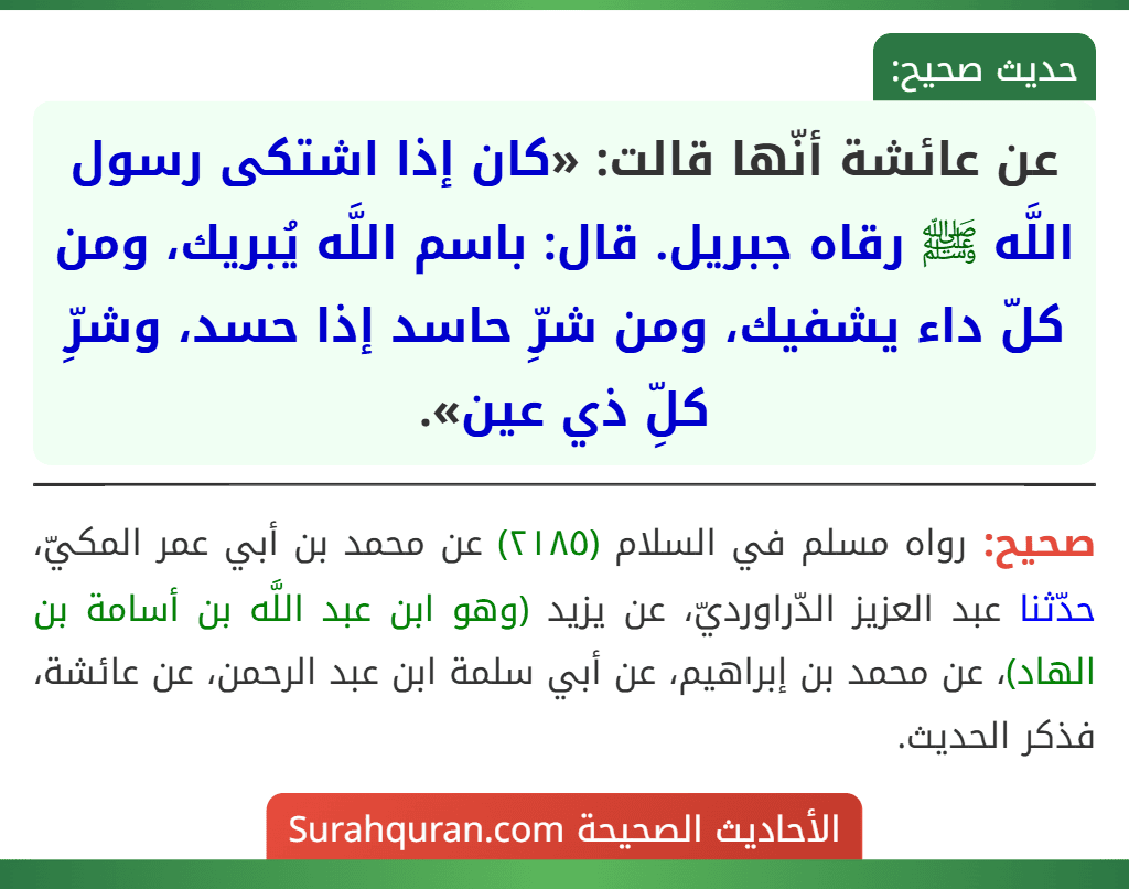 عن عائشة أنّها قالت: «كان إذا اشتكى رسول اللَّه ﷺ رقاه جبريل. قال: باسم اللَّه يُبريك، ومن كلّ داء يشفيك، ومن شرِّ حاسد إذا حسد، وشرِّ كلِّ ذي عين».