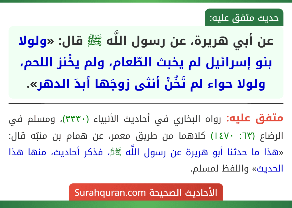 عن أبي هريرة، عن رسول اللَّه ﷺ قال: «ولولا بنو إسرائيل لم يخبث الطّعام، ولم يخْنز اللحم، ولولا حواء لم تَخُنْ أنثى زوجَها أبدَ الدهر».