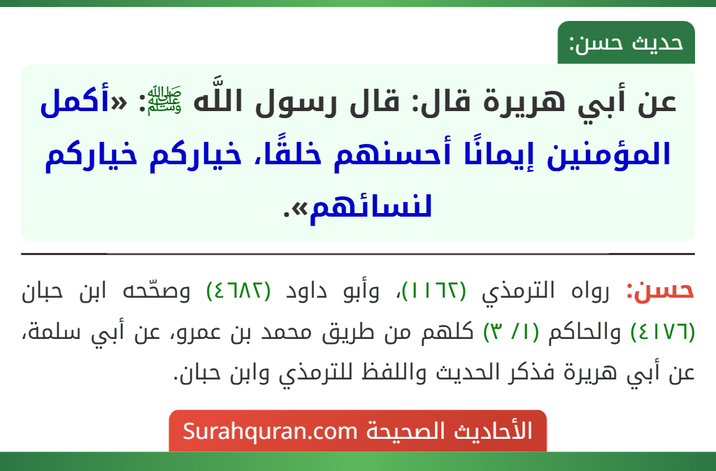 عن أبي هريرة قال: قال رسول اللَّه ﷺ: «أكمل المؤمنين إيمانًا أحسنهم خلقًا، خياركم خياركم لنسائهم». عن أبي هريرة قال: قال رسول اللَّه ﷺ: «أكمل المؤمنين إيمانًا أحسنهم خلقًا، خياركم خياركم لنسائهم».