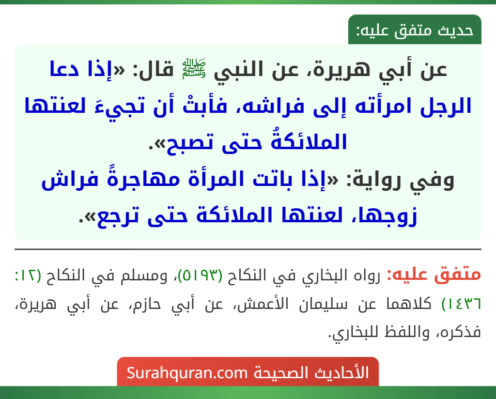 عن أبي هريرة، عن النبي ﷺ قال: «إذا دعا الرجل امرأته إلى فراشه، فأبتْ أن تجيءَ لعنتها الملائكةُ حتى تصبح».
وفي رواية: «إذا باتت المرأة مهاجرةً فراش زوجها، لعنتها الملائكة حتى ترجع».