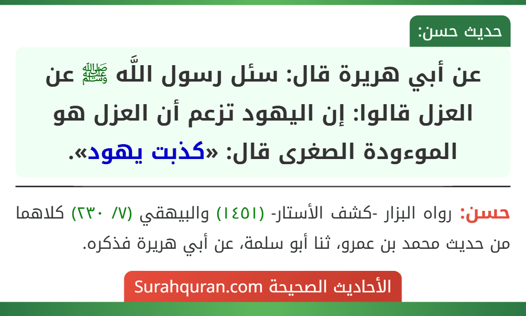 عن أبي هريرة قال: سئل رسول اللَّه ﷺ عن العزل قالوا: إن اليهود تزعم أن العزل هو الموءودة الصغرى قال: «كذبت يهود». عن أبي هريرة قال: سئل رسول اللَّه ﷺ عن العزل قالوا: إن اليهود تزعم أن العزل هو الموءودة الصغرى قال: «كذبت يهود».