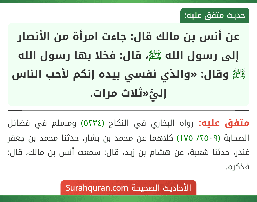 عن أنس بن مالك قال: جاءت امرأة من الأنصار إلى رسول الله ﷺ، قال: فخلا بها رسول الله ﷺ وقال: «والذي نفسي بيده إنكم لأحب الناس إليَّ«ثلاث مرات.