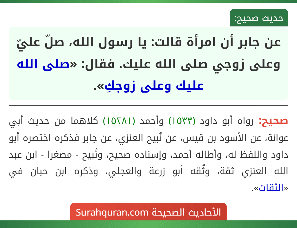 عن جابر أن امرأة قالت: يا رسول الله، صلّ عليّ وعلى زوجي صلى الله عليك. فقال: «صلى الله عليك وعلى زوجكِ». عن جابر أن امرأة قالت: يا رسول الله، صلّ عليّ وعلى زوجي صلى الله عليك. فقال: «صلى الله عليك وعلى زوجكِ».