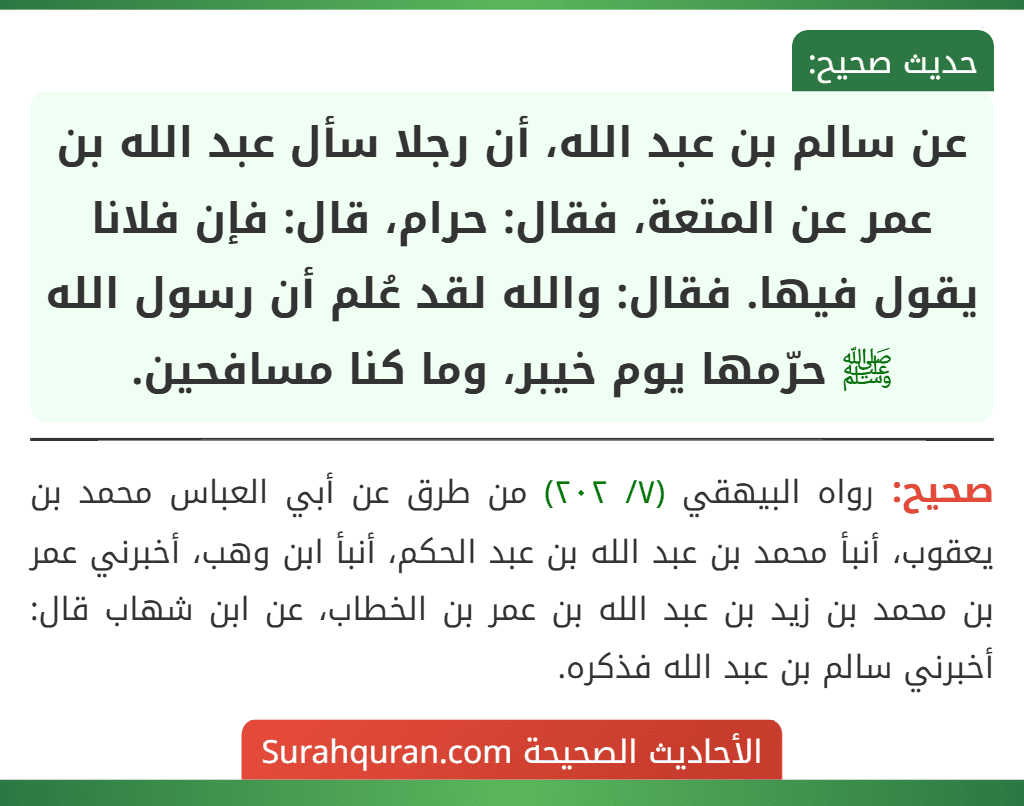 عن سالم بن عبد الله، أن رجلا سأل عبد الله بن عمر عن المتعة، فقال: حرام، قال: فإن فلانا يقول فيها. فقال: والله لقد عُلم أن رسول الله ﷺ حرّمها يوم خيبر، وما كنا مسافحين.