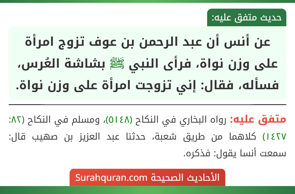 عن أنس أن عبد الرحمن بن عوف تزوج امرأة على وزن نواة، فرأى النبي ﷺ بشاشة العُرس، فسأله، فقال: إني تزوجت امرأة على وزن نواة.