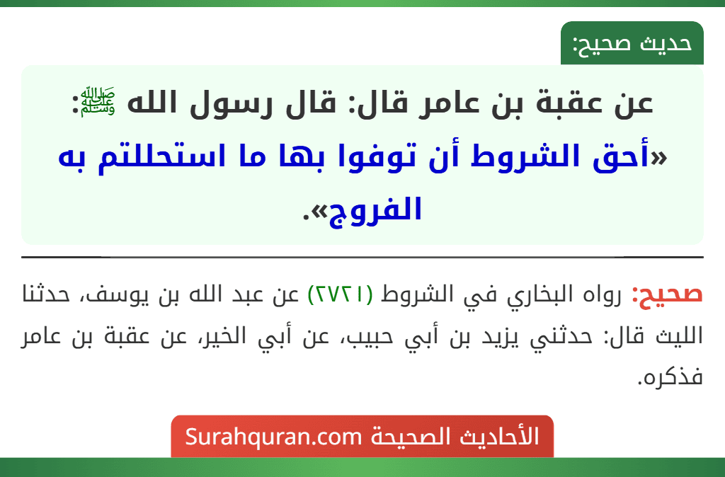 عن عقبة بن عامر قال: قال رسول الله ﷺ: «أحق الشروط أن توفوا بها ما استحللتم به الفروج». عن عقبة بن عامر قال: قال رسول الله ﷺ: «أحق الشروط أن توفوا بها ما استحللتم به الفروج».