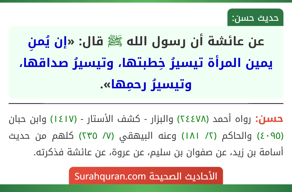 عن عائشة أن رسول الله ﷺ قال: «إن يُمنِ يمين المرأة تيسيرُ خِطبتها، وتيسيرُ صداقها، وتيسيرُ رحمِها». عن عائشة أن رسول الله ﷺ قال: «إن يُمنِ يمين المرأة تيسيرُ خِطبتها، وتيسيرُ صداقها، وتيسيرُ رحمِها».