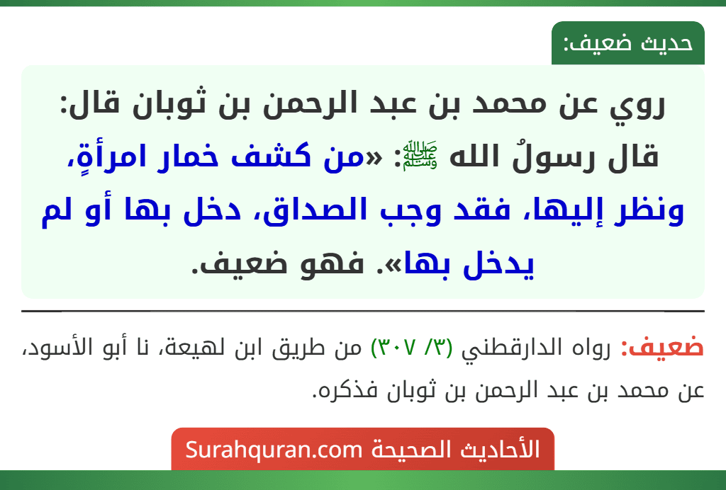 روي عن محمد بن عبد الرحمن بن ثوبان قال: قال رسولُ الله ﷺ: «من كشف خمار امرأةٍ، ونظر إليها، فقد وجب الصداق، دخل بها أو لم يدخل بها». فهو ضعيف.