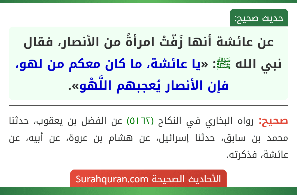 عن عائشة أنها زَفّتْ امرأةً من الأنصار، فقال نبي الله ﷺ: «يا عائشة، ما كان معكم من لهو، فإن الأنصار يُعجبهم اللَّهْو».