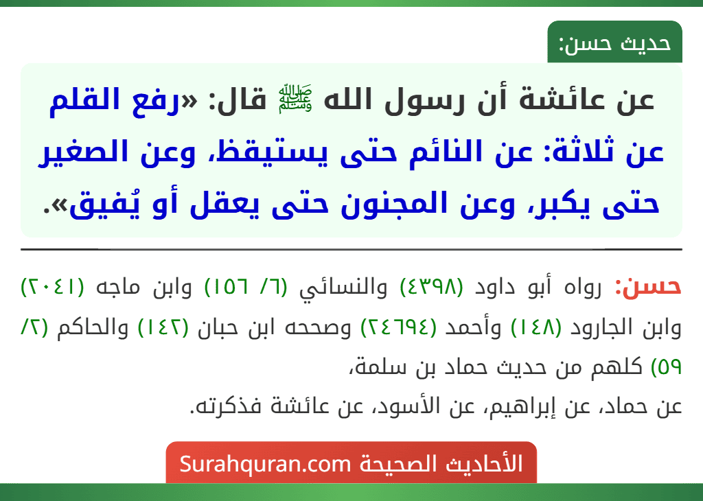 عن عائشة أن رسول الله ﷺ قال: «رفع القلم عن ثلاثة: عن النائم حتى يستيقظ، وعن الصغير حتى يكبر، وعن المجنون حتى يعقل أو يُفيق».