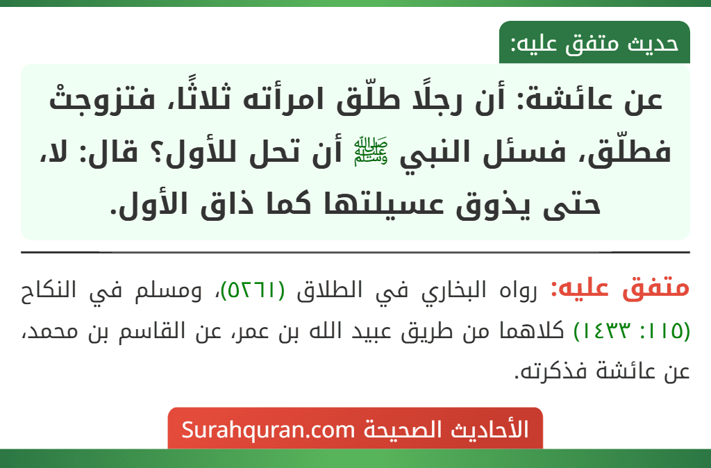 عن عائشة: أن رجلًا طلّق امرأته ثلاثًا، فتزوجتْ فطلّق، فسئل النبي ﷺ أن تحل للأول؟ قال: لا، حتى يذوق عسيلتها كما ذاق الأول.
