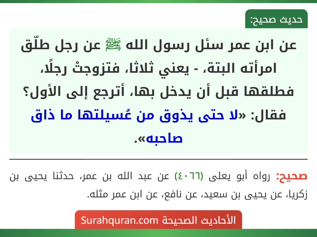 عن ابن عمر سئل رسول الله ﷺ عن رجل طلّق امرأته البتة، - يعني ثلاثا، فتزوجتْ رجلًا، فطلقها قبل أن يدخل بها، أترجع إلى الأول؟ فقال: «لا حتى يذوق من عُسيلتها ما ذاق صاحبه».