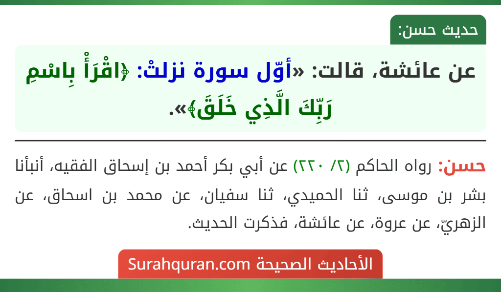 عن عائشة، قالت: «أوّل سورة نزلتْ: ﴿اقْرَأْ بِاسْمِ رَبِّكَ الَّذِي خَلَقَ﴾». عن عائشة، قالت: «أوّل سورة نزلتْ: ﴿اقْرَأْ بِاسْمِ رَبِّكَ الَّذِي خَلَقَ﴾».