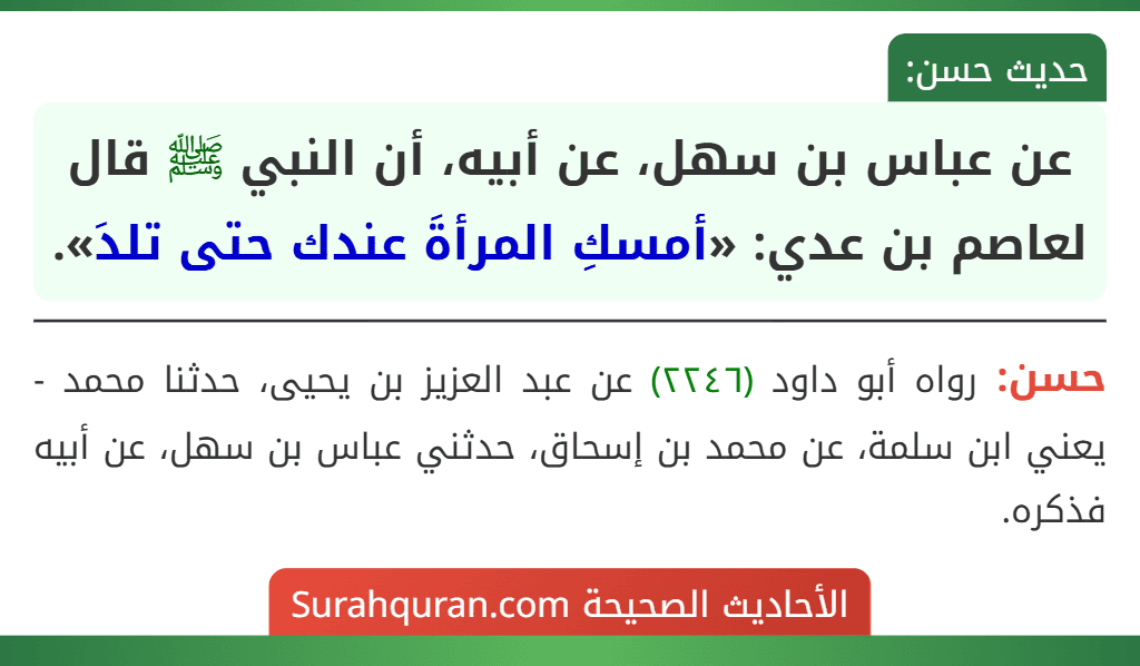 عن عباس بن سهل، عن أبيه، أن النبي ﷺ قال لعاصم بن عدي: «أمسكِ المرأةَ عندك حتى تلدَ». عن عباس بن سهل، عن أبيه، أن النبي ﷺ قال لعاصم بن عدي: «أمسكِ المرأةَ عندك حتى تلدَ».