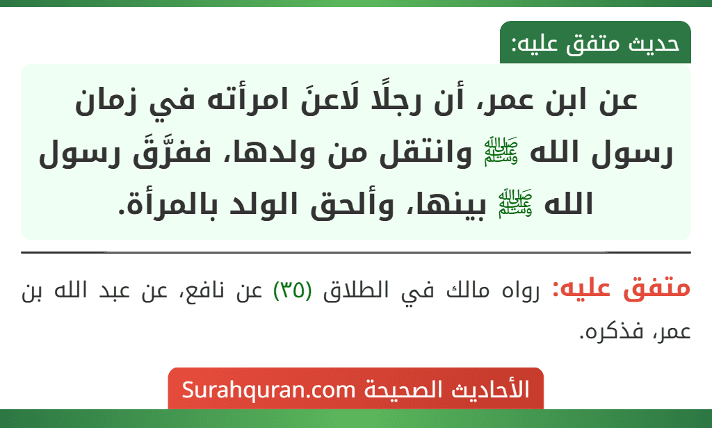 عن ابن عمر، أن رجلًا لَاعنَ امرأته في زمان رسول الله ﷺ وانتقل من ولدها، ففرَّقَ رسول الله ﷺ بينها، وألحق الولد بالمرأة.