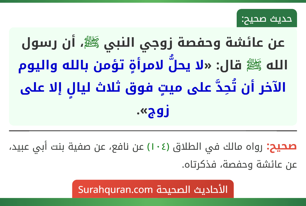 عن عائشة وحفصة زوجي النبي ﷺ، أن رسول الله ﷺ قال: «لا يحلُّ لامرأةٍ تؤمن بالله واليوم الآخر أن تُحِدَّ على ميتٍ فوق ثلاث ليالٍ إلا على زوج».