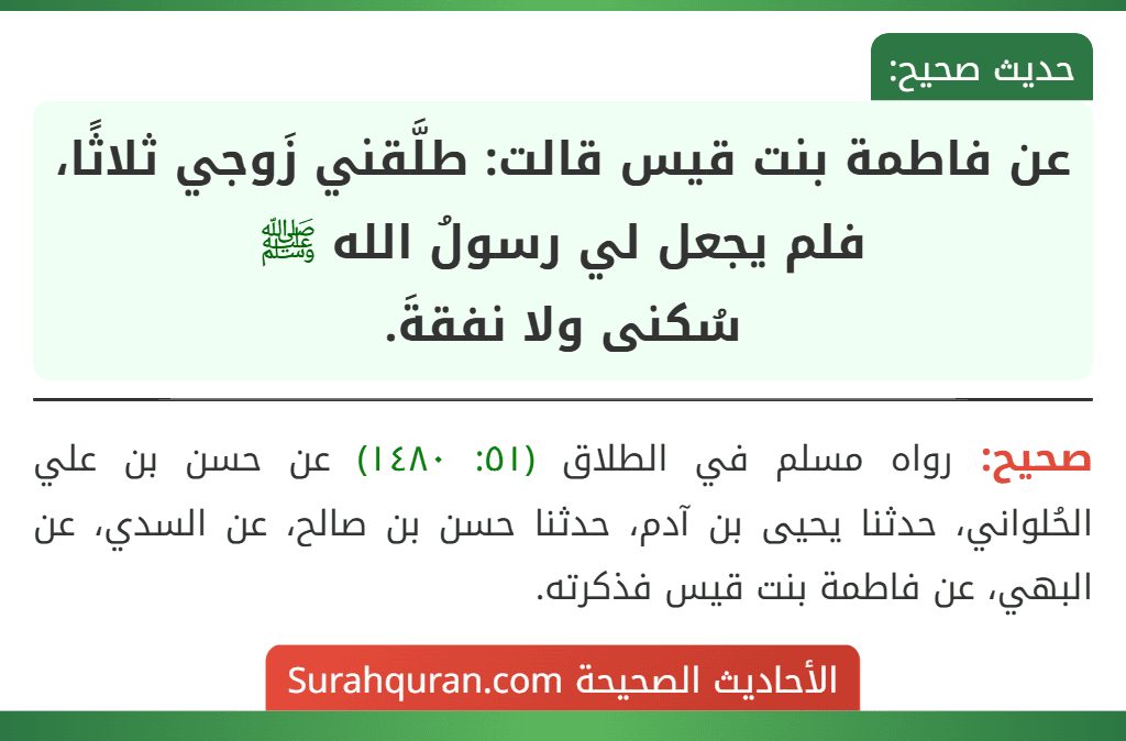 عن فاطمة بنت قيس قالت: طلَّقني زَوجي ثلاثًا، فلم يجعل لي رسولُ الله ﷺ
سُكنى ولا نفقةَ.