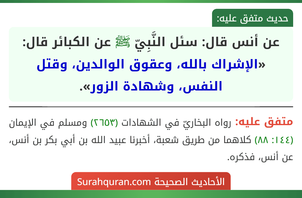 عن أنس قال: سئل النَّبِيّ ﷺ عن الكبائر قال: «الإشراك بالله، وعقوق الوالدين، وقتل النفس، وشهادة الزور».