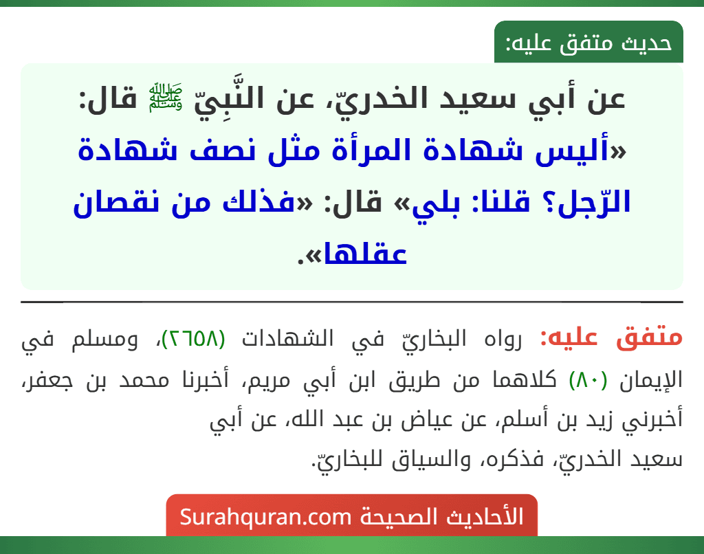 عن أبي سعيد الخدريّ، عن النَّبِيّ ﷺ قال: «أليس شهادة المرأة مثل نصف شهادة الرّجل؟ قلنا: بلي» قال: «فذلك من نقصان عقلها». عن أبي سعيد الخدريّ، عن النَّبِيّ ﷺ قال: «أليس شهادة المرأة مثل نصف شهادة الرّجل؟ قلنا: بلي» قال: «فذلك من نقصان عقلها».