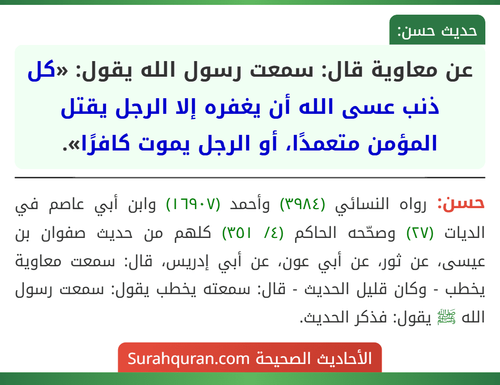عن معاوية قال: سمعت رسول الله يقول: «كل ذنب عسى الله أن يغفره إلا الرجل يقتل المؤمن متعمدًا، أو الرجل يموت كافرًا».