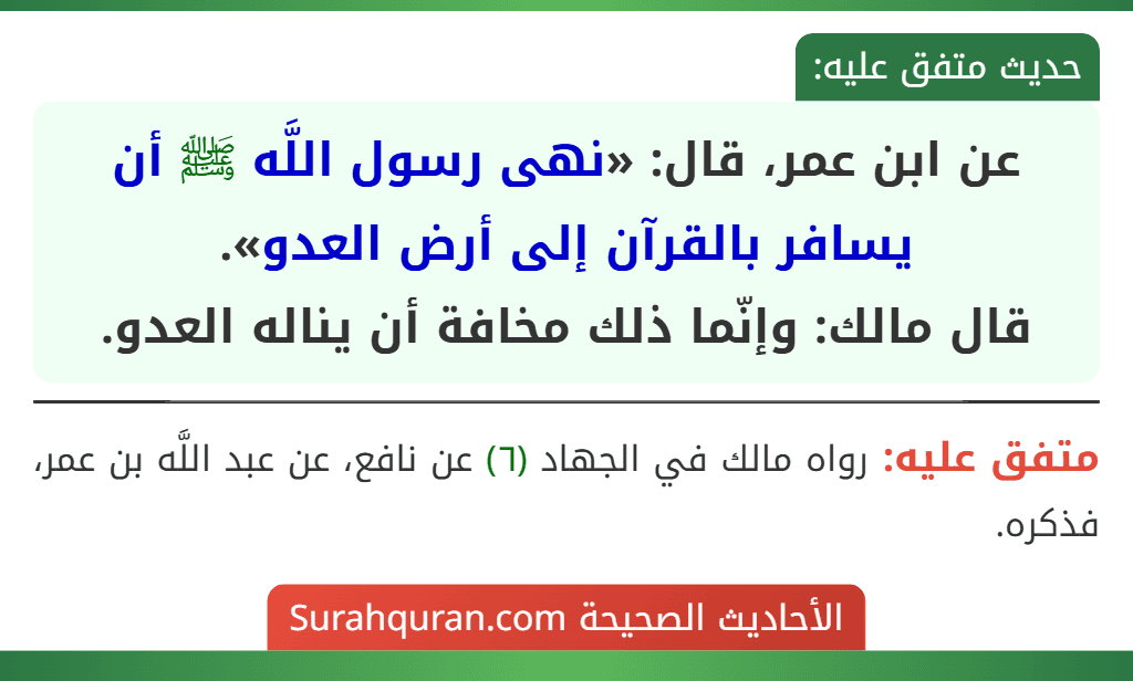 عن ابن عمر، قال: «نهى رسول اللَّه ﷺ أن يسافر بالقرآن إلى أرض العدو».
قال مالك: وإنّما ذلك مخافة أن يناله العدو.