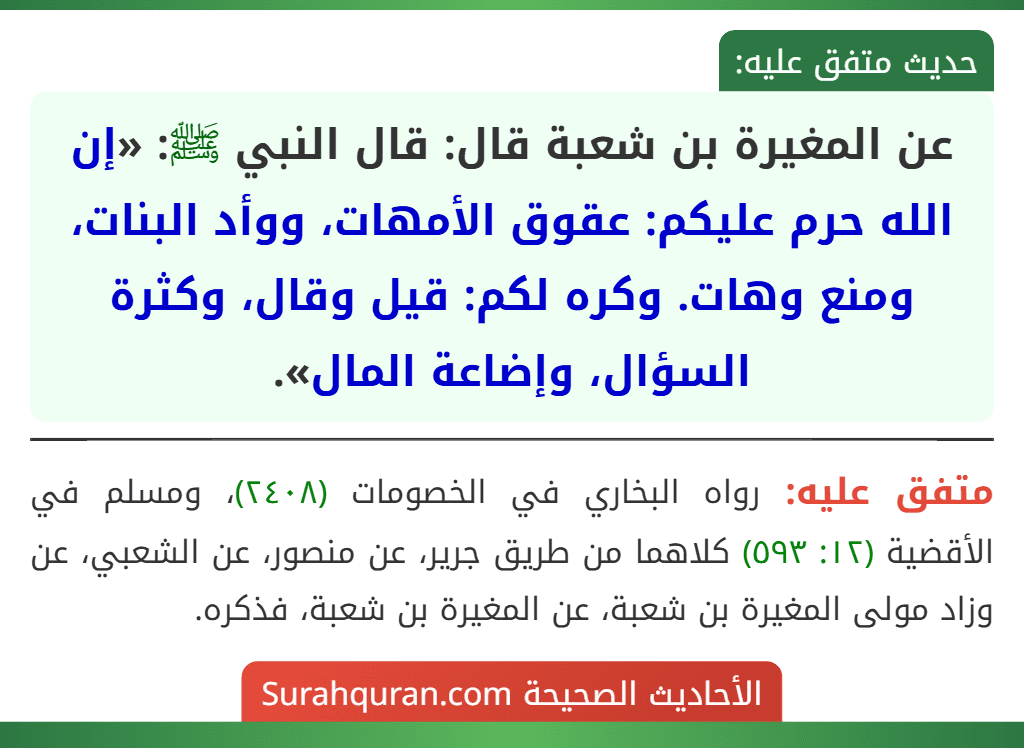 عن المغيرة بن شعبة قال: قال النبي ﷺ: «إن الله حرم عليكم: عقوق الأمهات، ووأد البنات، ومنع وهات. وكره لكم: قيل وقال، وكثرة السؤال، وإضاعة المال».