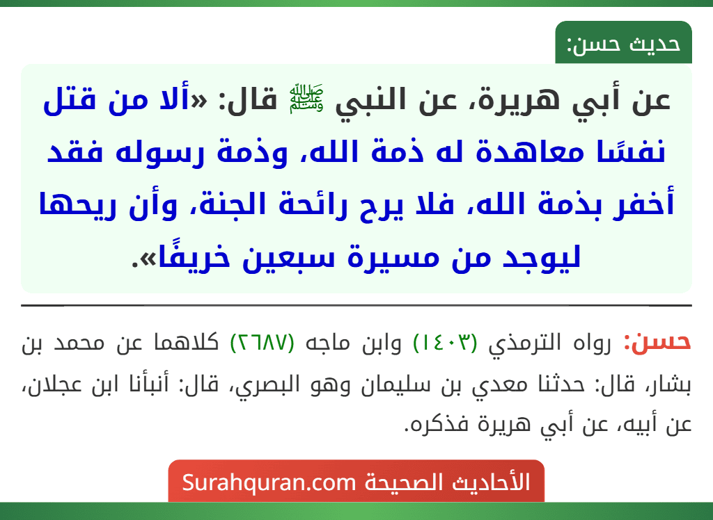 عن أبي هريرة، عن النبي ﷺ قال: «ألا من قتل نفسًا معاهدة له ذمة الله، وذمة رسوله فقد أخفر بذمة الله، فلا يرح رائحة الجنة، وأن ريحها ليوجد من مسيرة سبعين خريفًا».