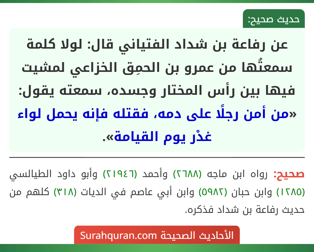 عن رفاعة بن شداد الفتياني قال: لولا كلمة سمعتُها من عمرو بن الحمِق الخزاعي لمشيت فيها بين رأس المختار وجسده، سمعته يقول: «من أمن رجلًا على دمه، فقتله فإنه يحمل لواء غدْر يوم القيامة».