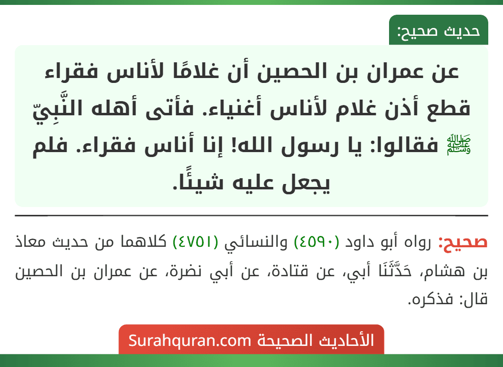عن عمران بن الحصين أن غلامًا لأناس فقراء قطع أذن غلام لأناس أغنياء. فأتى أهله النَّبِيّ ﷺ فقالوا: يا رسول الله! إنا أناس فقراء. فلم يجعل عليه شيئًا.