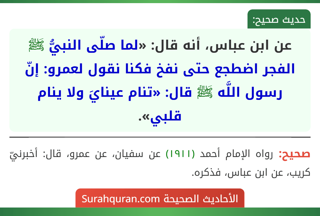 عن ابن عباس، أنه قال: «لما صلّى النبيُّ ﷺ الفجر اضطجع حتى نفخ فكنا نقول لعمرو: إنّ رسول اللَّه ﷺ قال: «تنام عينايَ ولا ينام قلبي».