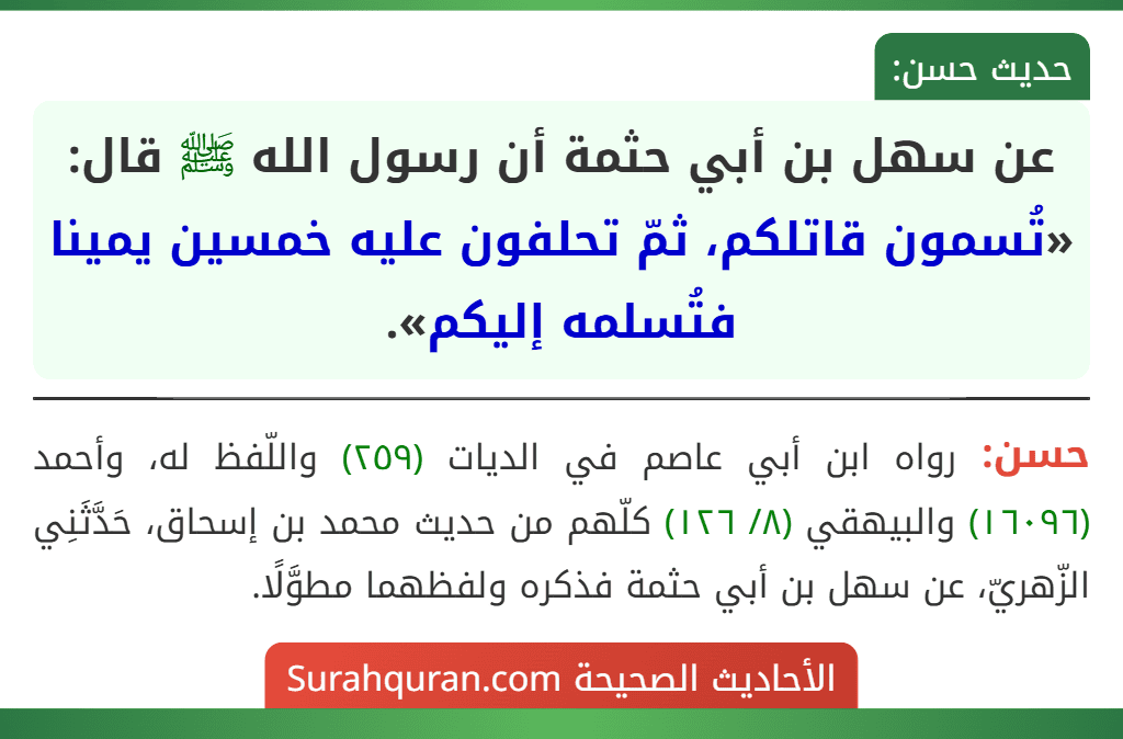 عن سهل بن أبي حثمة أن رسول الله ﷺ قال: «تُسمون قاتلكم، ثمّ تحلفون عليه خمسين يمينا فتُسلمه إليكم».