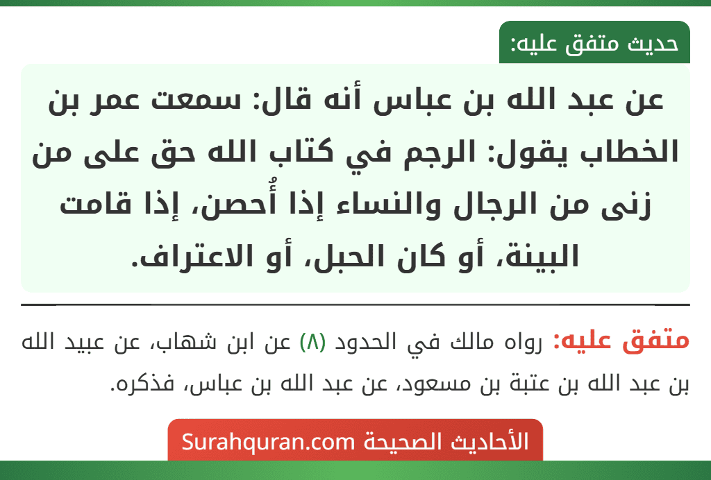 عن عبد الله بن عباس أنه قال: سمعت عمر بن الخطاب يقول: الرجم في كتاب الله حق على من زنى من الرجال والنساء إذا أُحصن، إذا قامت البينة، أو كان الحبل، أو الاعتراف.