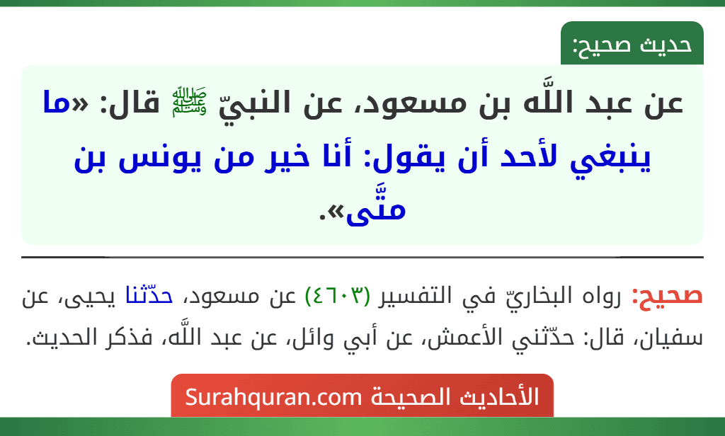 عن عبد اللَّه بن مسعود، عن النبيّ ﷺ قال: «ما ينبغي لأحد أن يقول: أنا خير من يونس بن متَّى».