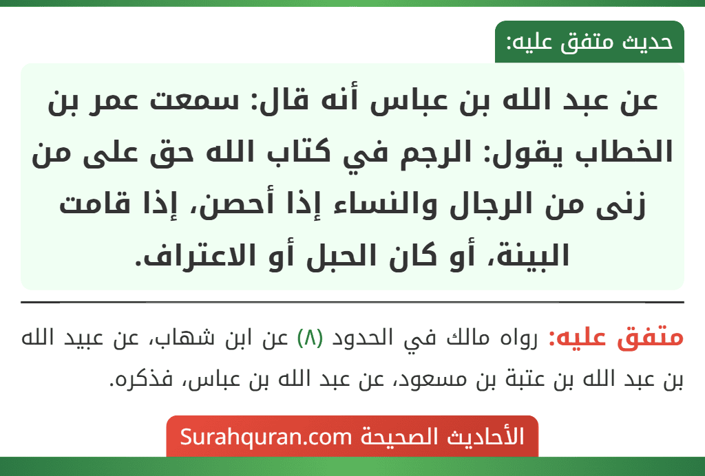 عن عبد الله بن عباس أنه قال: سمعت عمر بن الخطاب يقول: الرجم في كتاب الله حق على من زنى من الرجال والنساء إذا أحصن، إذا قامت البينة، أو كان الحبل أو الاعتراف.