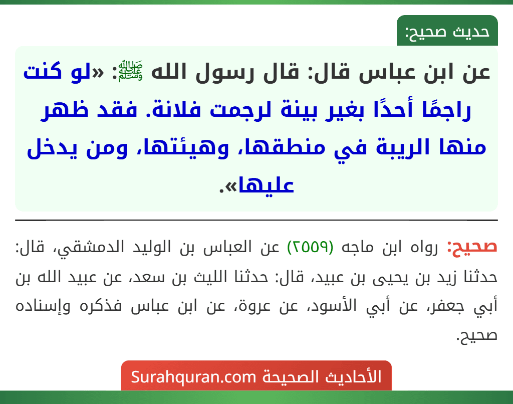 عن ابن عباس قال: قال رسول الله ﷺ: «لو كنت راجمًا أحدًا بغير بينة لرجمت فلانة. فقد ظهر منها الريبة في منطقها، وهيئتها، ومن يدخل عليها».