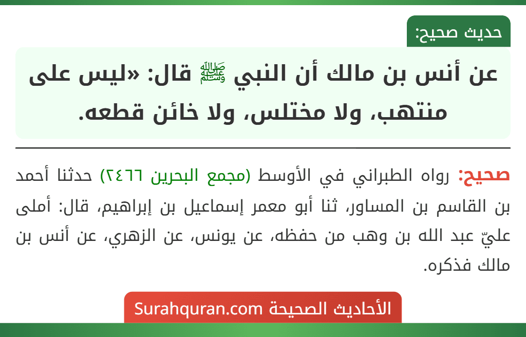 عن أنس بن مالك أن النبي ﷺ قال: «ليس على منتهب، ولا مختلس، ولا خائن قطعه. عن أنس بن مالك أن النبي ﷺ قال: «ليس على منتهب، ولا مختلس، ولا خائن قطعه.