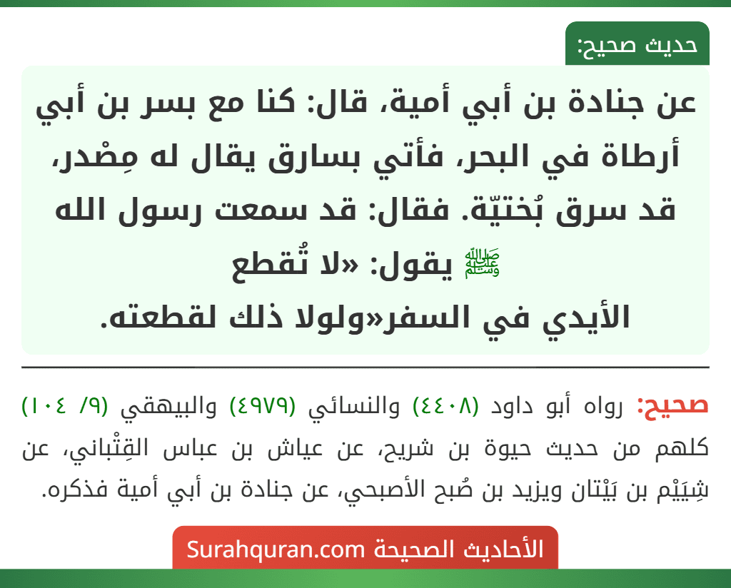 عن جنادة بن أبي أمية، قال: كنا مع بسر بن أبي أرطاة في البحر، فأتي بسارق يقال له مِصْدر، قد سرق بُختيّة. فقال: قد سمعت رسول الله ﷺ يقول: «لا تُقطع
الأيدي في السفر«ولولا ذلك لقطعته.