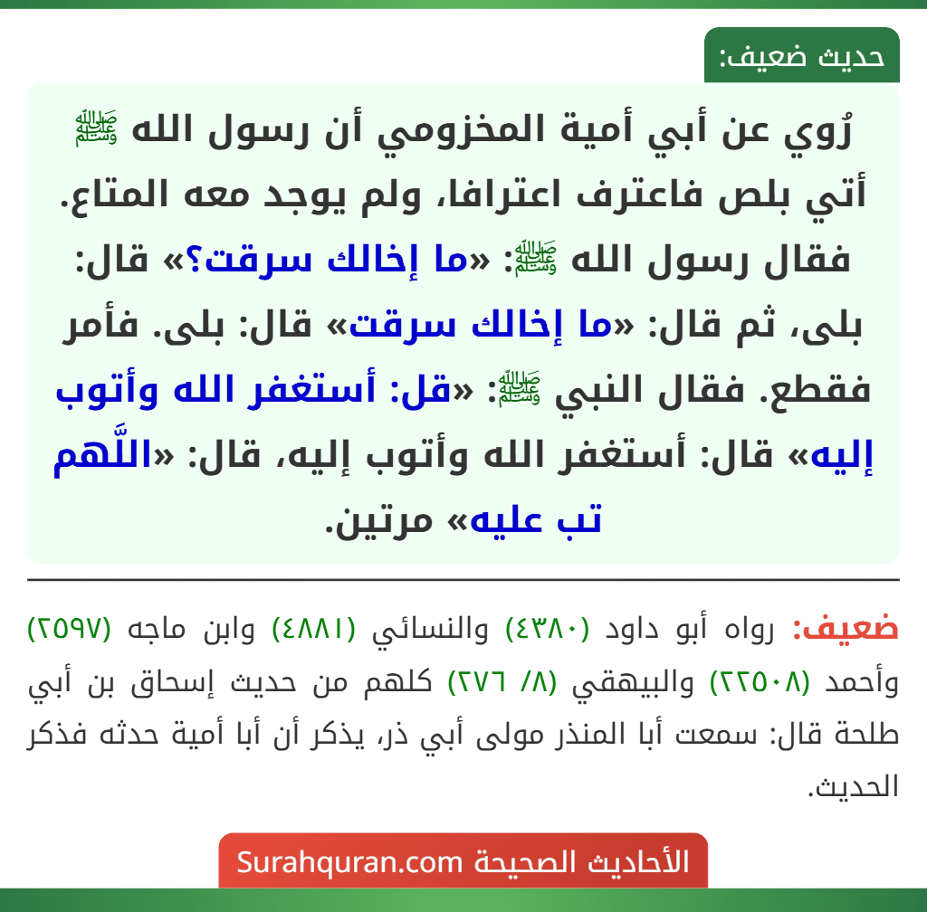 رُوي عن أبي أمية المخزومي أن رسول الله ﷺ أتي بلص فاعترف اعترافا، ولم يوجد معه المتاع. فقال رسول الله ﷺ: «ما إخالك سرقت؟» قال: بلى، ثم قال: «ما إخالك سرقت» قال: بلى. فأمر فقطع. فقال النبي ﷺ: «قل: أستغفر الله وأتوب إليه» قال: أستغفر الله وأتوب إليه، قال: «اللَّهم تب عليه» مرتين.
