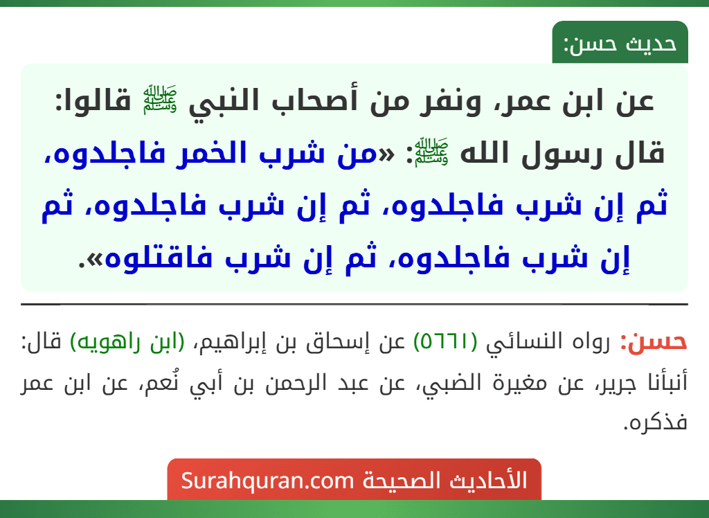 عن ابن عمر، ونفر من أصحاب النبي ﷺ قالوا: قال رسول الله ﷺ: «من شرب الخمر فاجلدوه، ثم إن شرب فاجلدوه، ثم إن شرب فاجلدوه، ثم إن شرب فاجلدوه، ثم إن شرب فاقتلوه».
