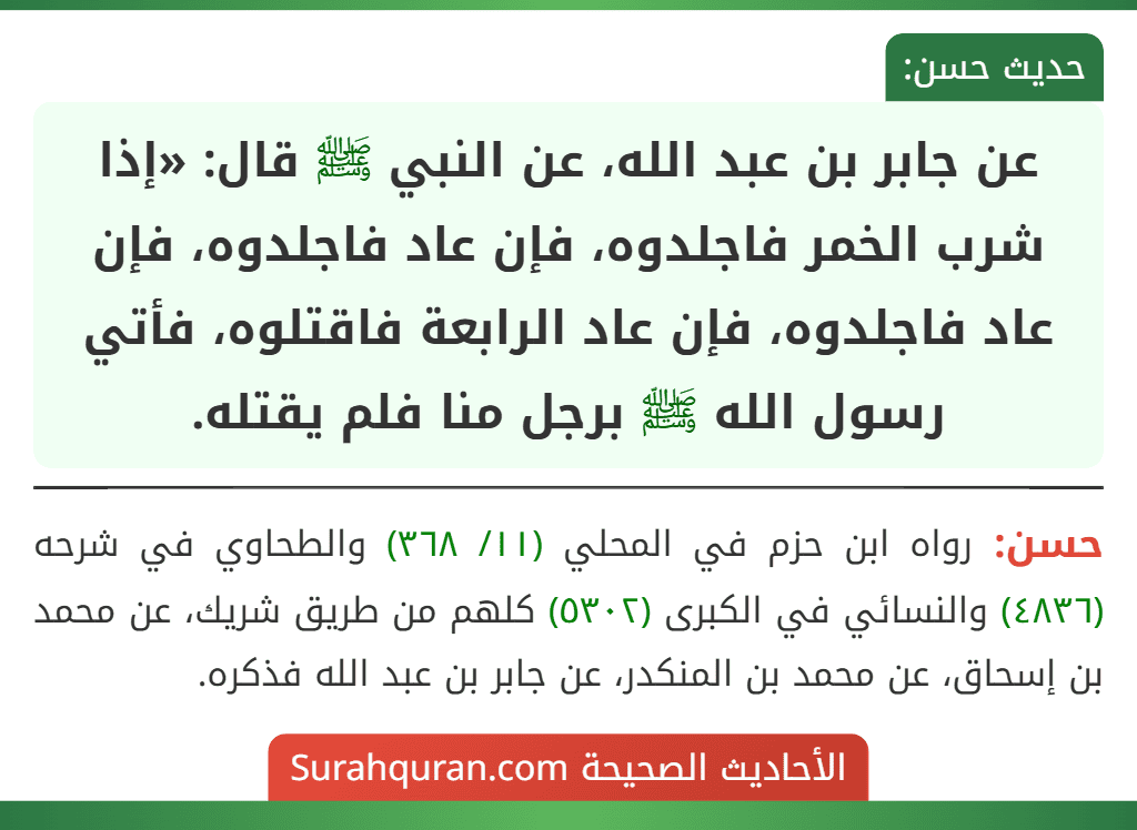 عن جابر بن عبد الله، عن النبي ﷺ قال: «إذا شرب الخمر فاجلدوه، فإن عاد فاجلدوه، فإن عاد فاجلدوه، فإن عاد الرابعة فاقتلوه، فأتي رسول الله ﷺ برجل منا فلم يقتله.